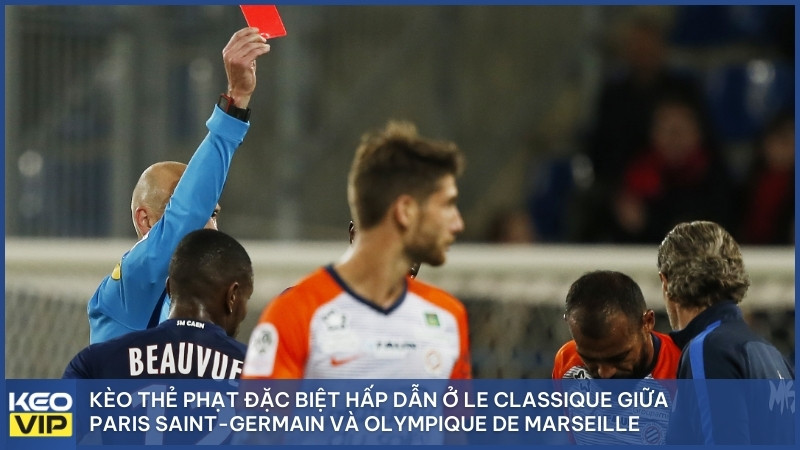 Kèo thẻ phạt đặc biệt hấp dẫn ở Le Classique giữa Paris Saint-Germain và Olympique de Marseille.