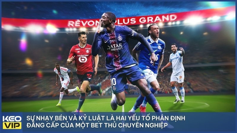 Sự nhạy bén và kỷ luật là hai yếu tố phân định đẳng cấp của một bet thủ chuyên nghiệp.